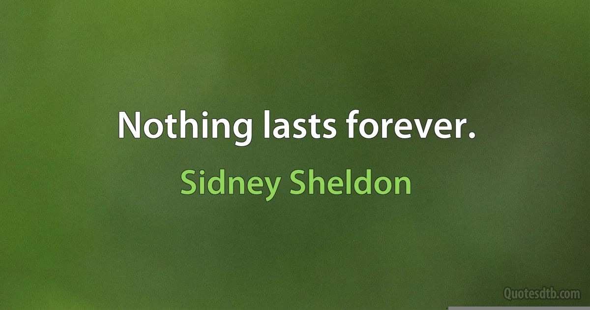 Nothing lasts forever. (Sidney Sheldon)