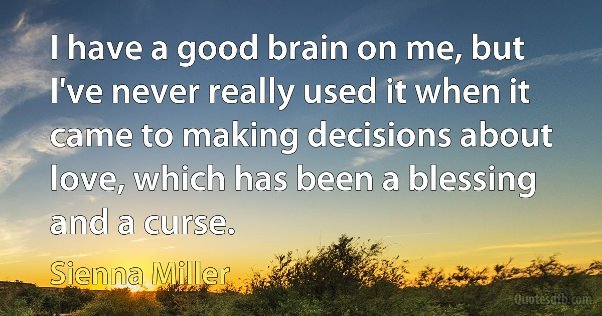 I have a good brain on me, but I've never really used it when it came to making decisions about love, which has been a blessing and a curse. (Sienna Miller)