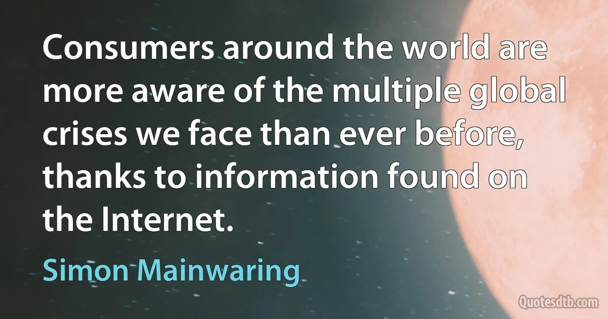 Consumers around the world are more aware of the multiple global crises we face than ever before, thanks to information found on the Internet. (Simon Mainwaring)