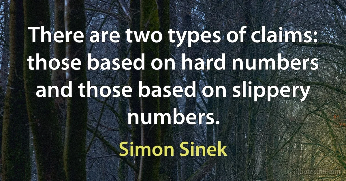 There are two types of claims: those based on hard numbers and those based on slippery numbers. (Simon Sinek)