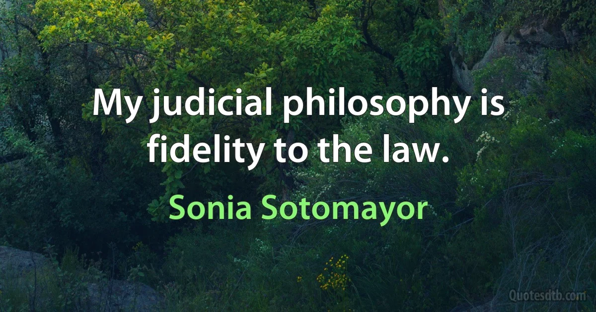 My judicial philosophy is fidelity to the law. (Sonia Sotomayor)