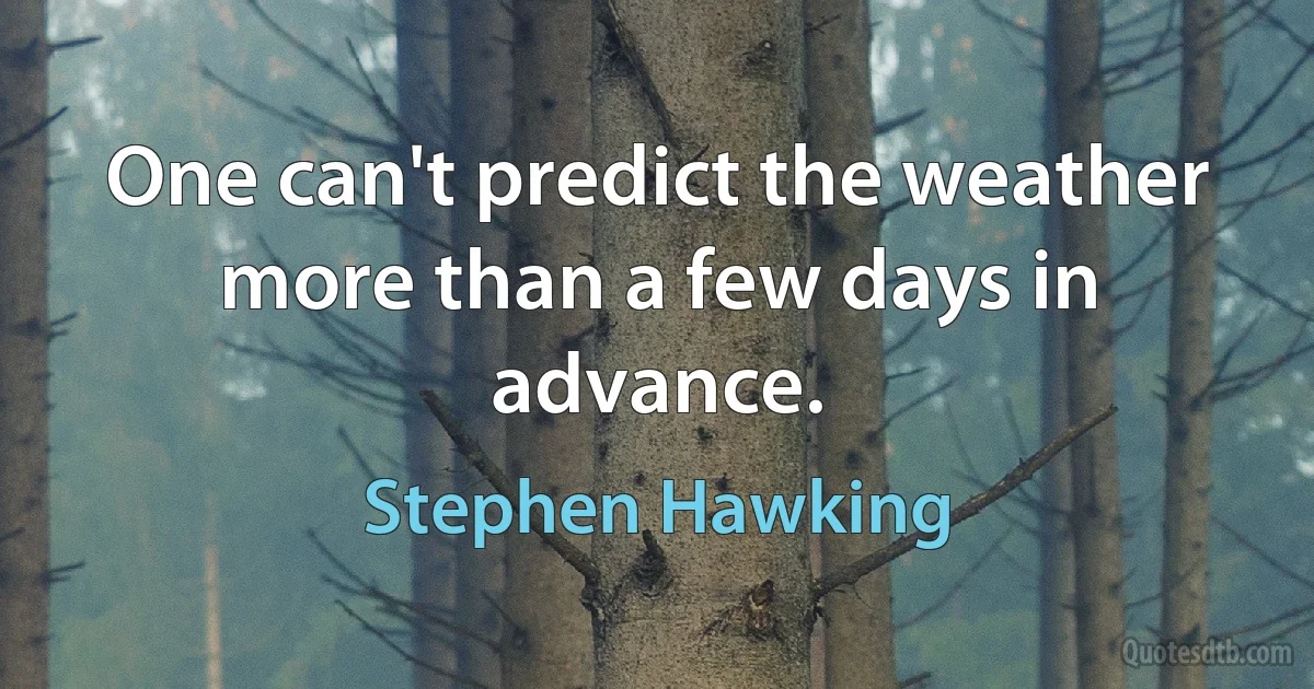 One can't predict the weather more than a few days in advance. (Stephen Hawking)