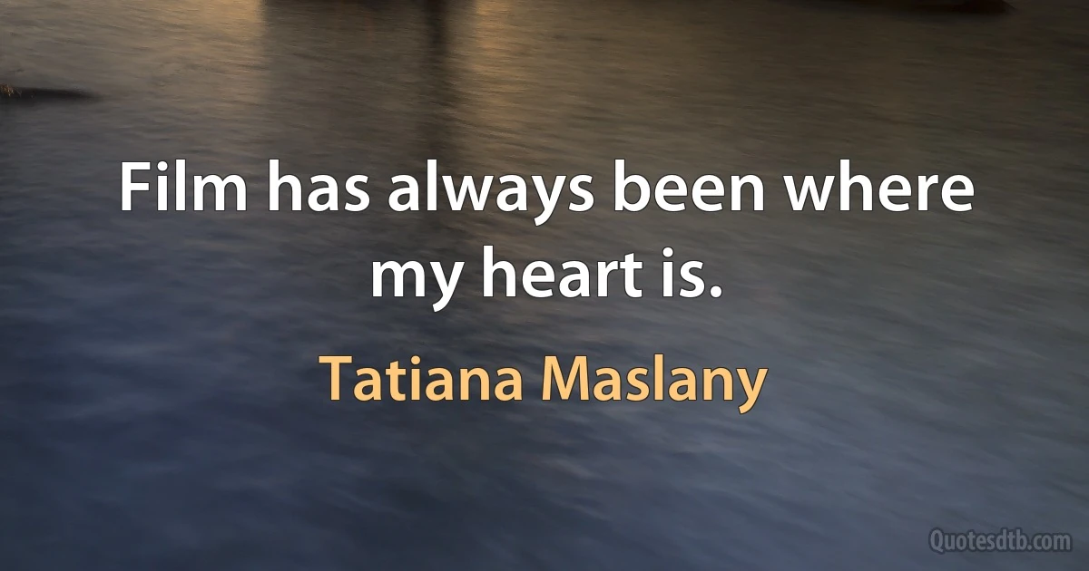 Film has always been where my heart is. (Tatiana Maslany)