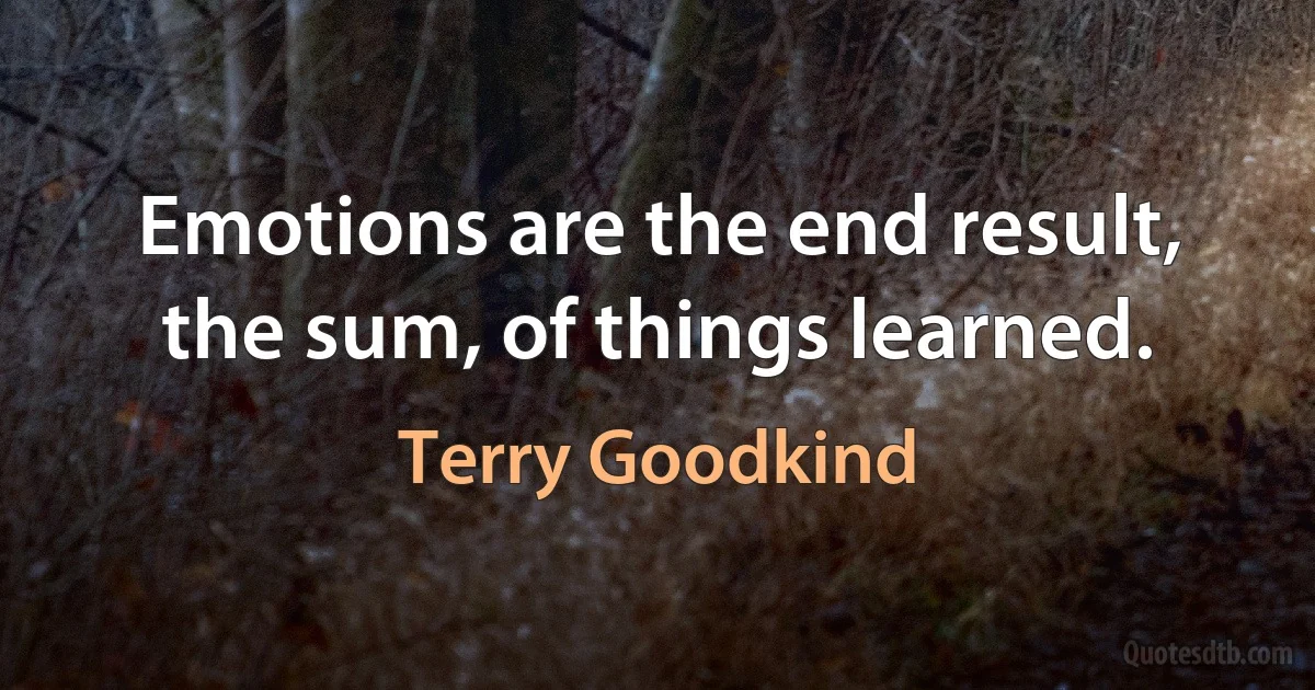 Emotions are the end result, the sum, of things learned. (Terry Goodkind)