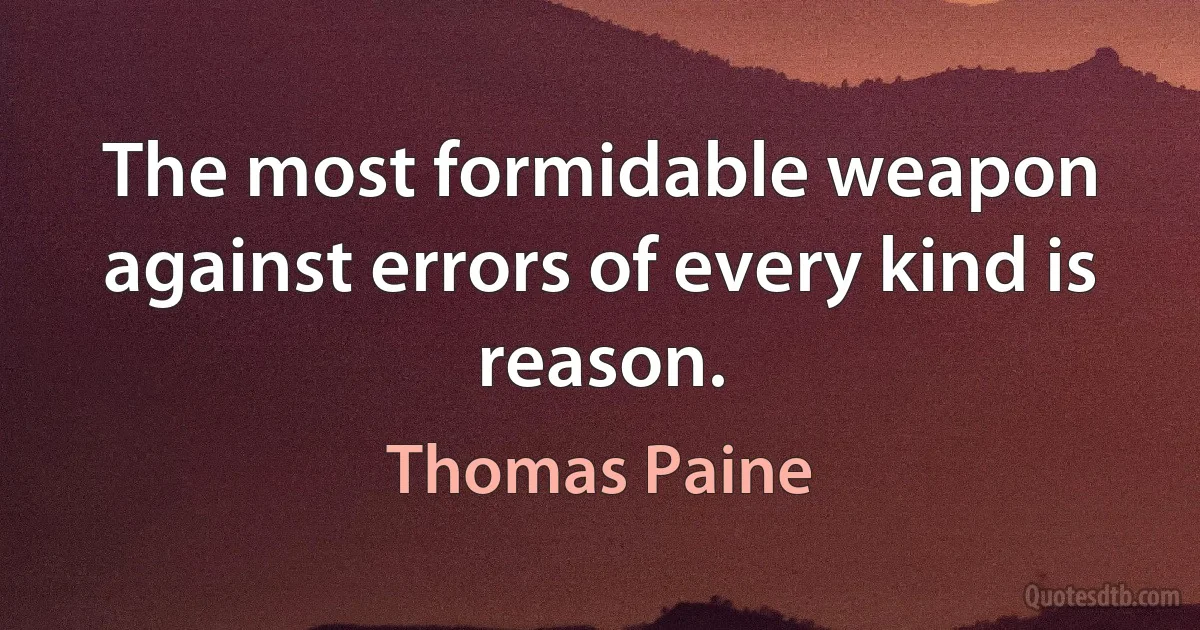 The most formidable weapon against errors of every kind is reason. (Thomas Paine)