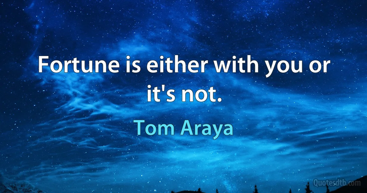 Fortune is either with you or it's not. (Tom Araya)