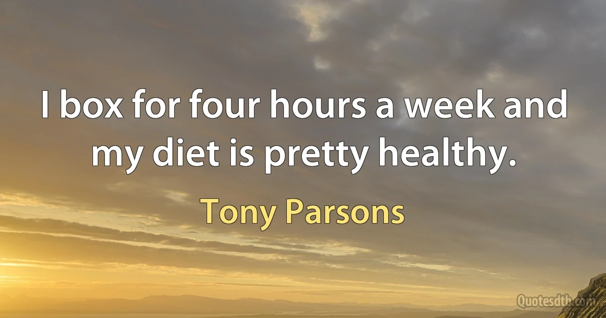 I box for four hours a week and my diet is pretty healthy. (Tony Parsons)