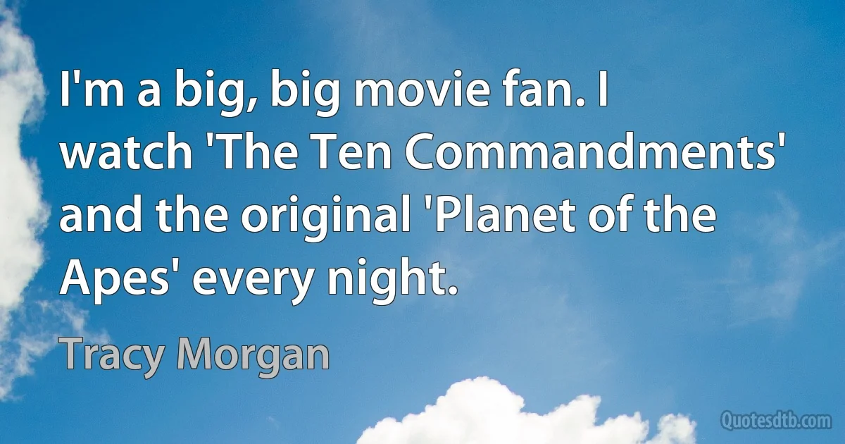 I'm a big, big movie fan. I watch 'The Ten Commandments' and the original 'Planet of the Apes' every night. (Tracy Morgan)