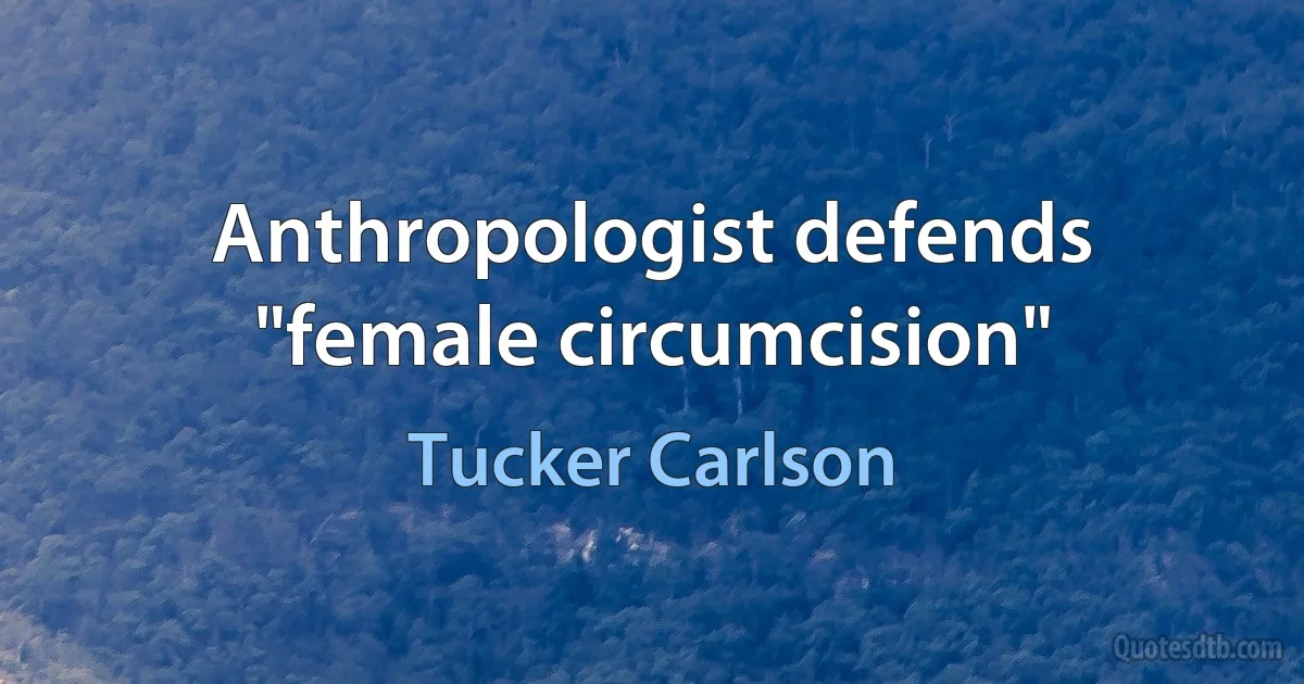 Anthropologist defends "female circumcision" (Tucker Carlson)