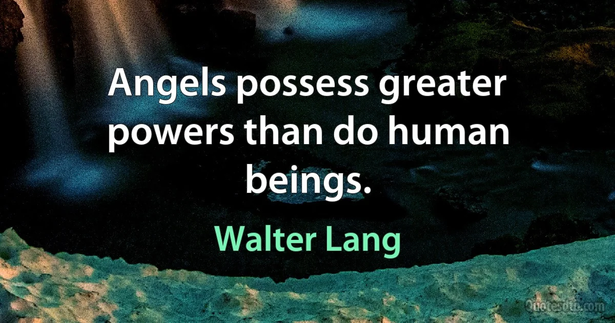 Angels possess greater powers than do human beings. (Walter Lang)