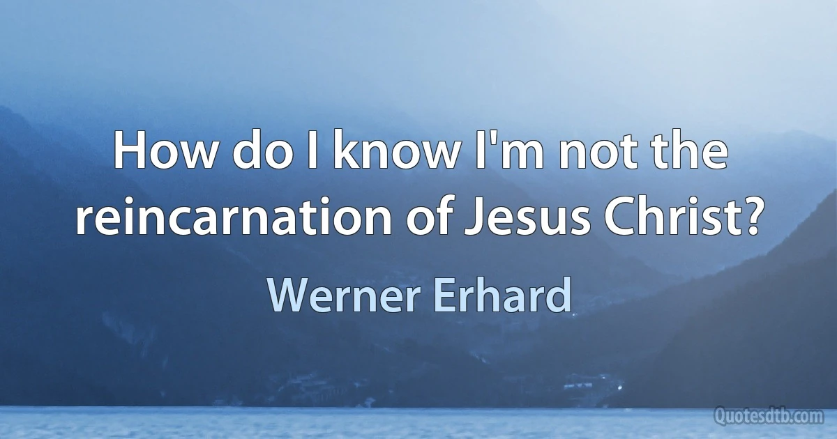 How do I know I'm not the reincarnation of Jesus Christ? (Werner Erhard)