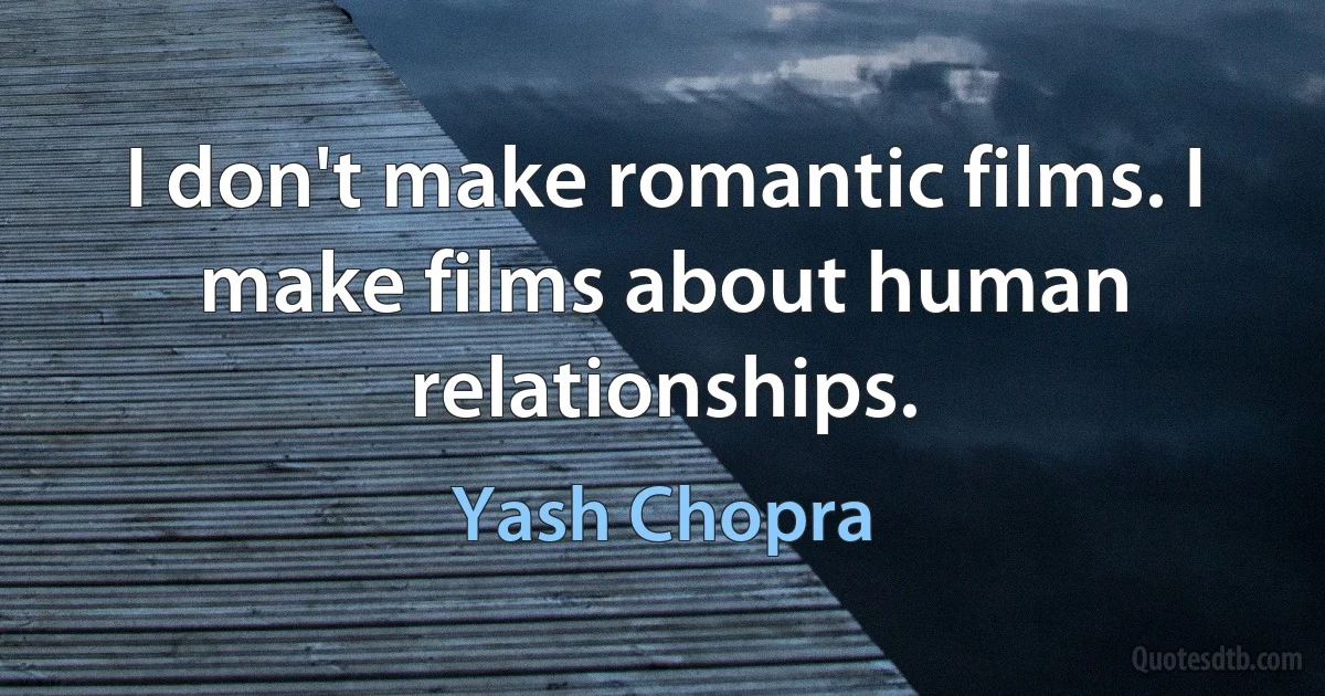 I don't make romantic films. I make films about human relationships. (Yash Chopra)