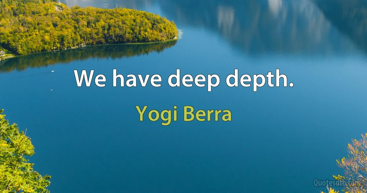 We have deep depth. (Yogi Berra)