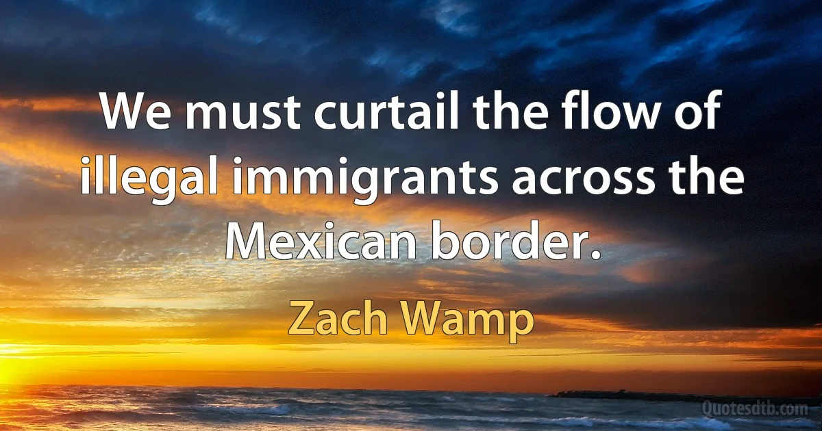 We must curtail the flow of illegal immigrants across the Mexican border. (Zach Wamp)