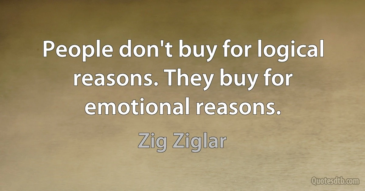 People don't buy for logical reasons. They buy for emotional reasons. (Zig Ziglar)