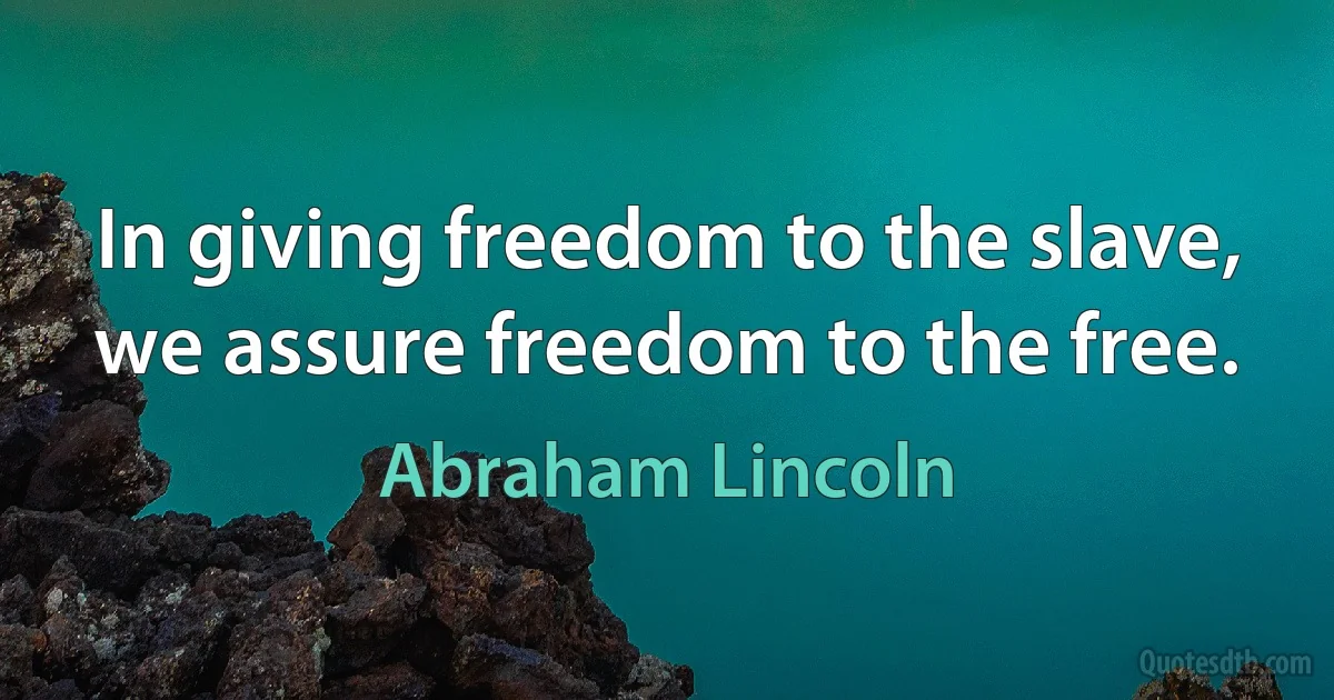 In giving freedom to the slave, we assure freedom to the free. (Abraham Lincoln)