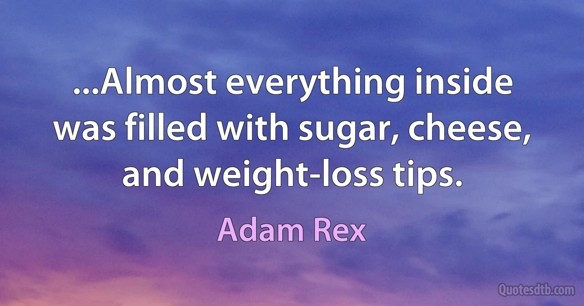 ...Almost everything inside was filled with sugar, cheese, and weight-loss tips. (Adam Rex)