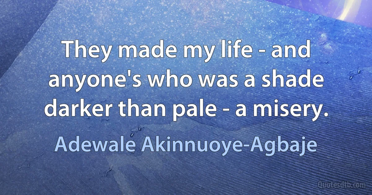 They made my life - and anyone's who was a shade darker than pale - a misery. (Adewale Akinnuoye-Agbaje)