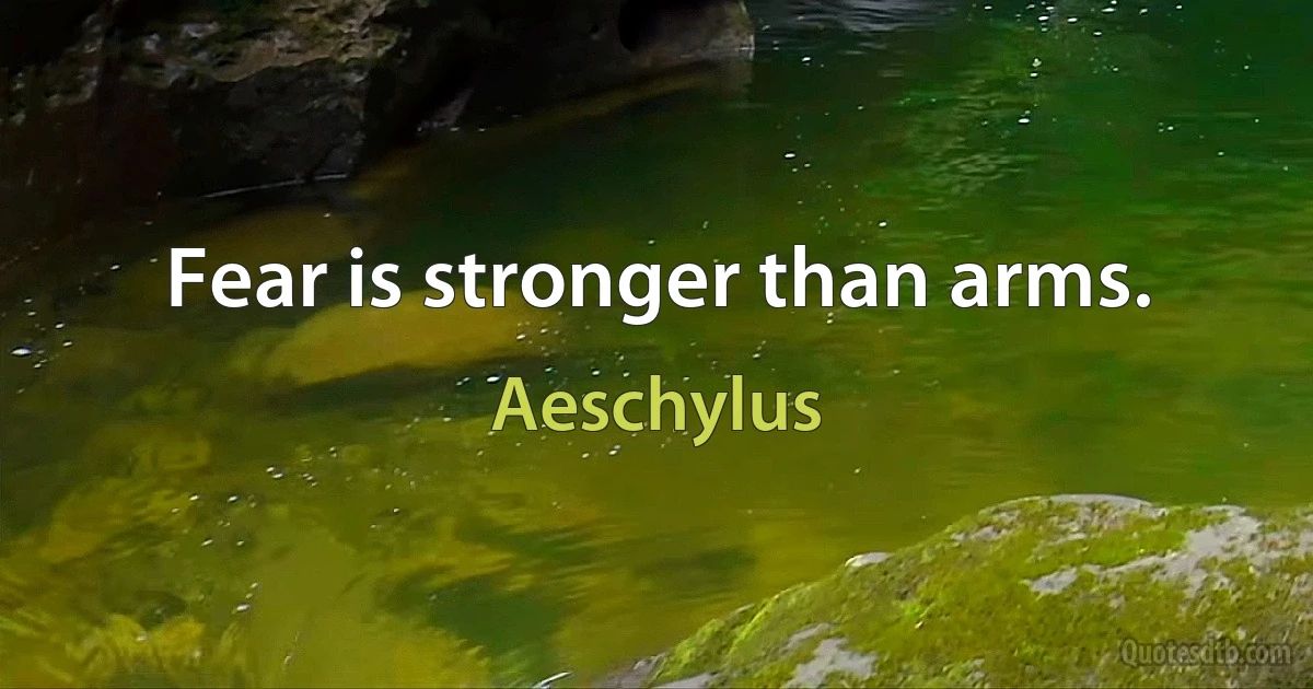 Fear is stronger than arms. (Aeschylus)