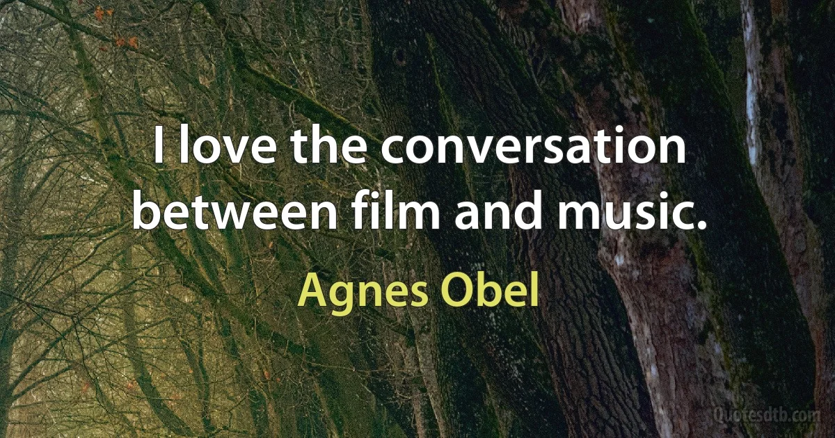 I love the conversation between film and music. (Agnes Obel)