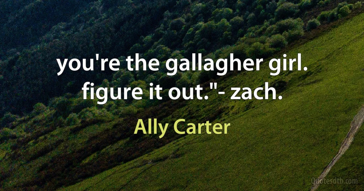 you're the gallagher girl. figure it out."- zach. (Ally Carter)