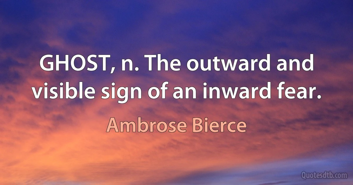 GHOST, n. The outward and visible sign of an inward fear. (Ambrose Bierce)