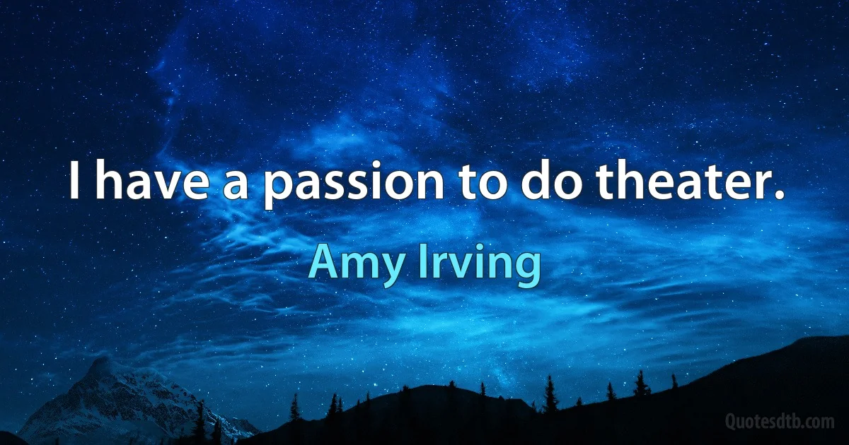 I have a passion to do theater. (Amy Irving)