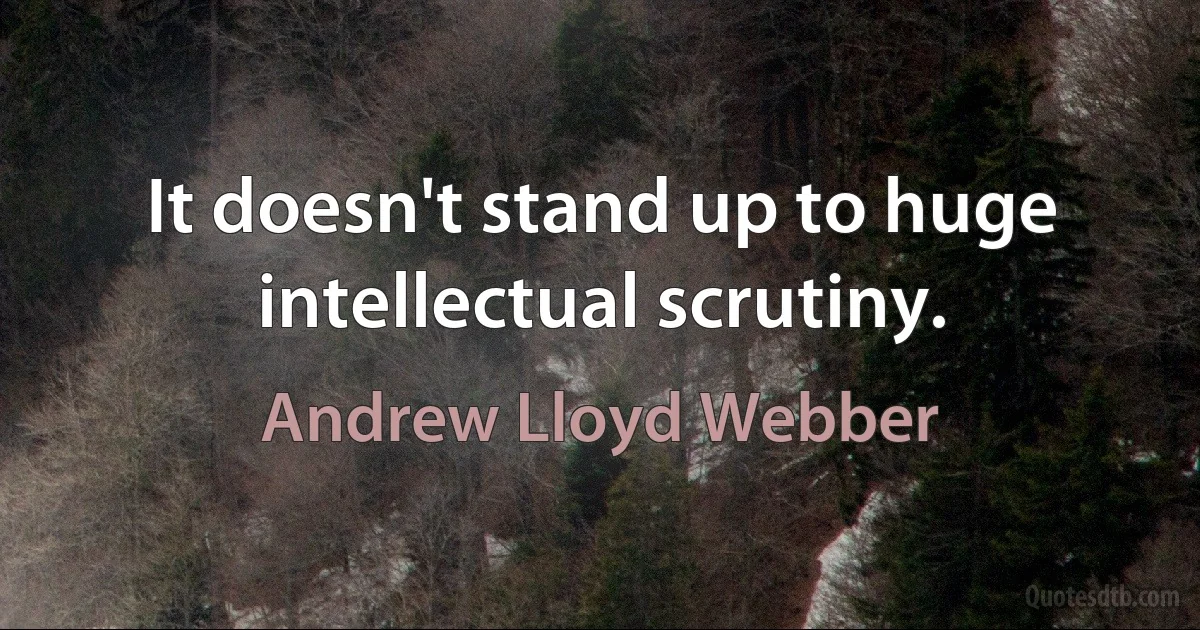 It doesn't stand up to huge intellectual scrutiny. (Andrew Lloyd Webber)