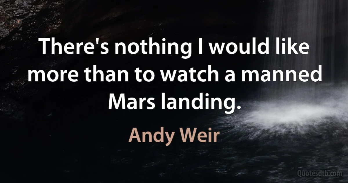 There's nothing I would like more than to watch a manned Mars landing. (Andy Weir)