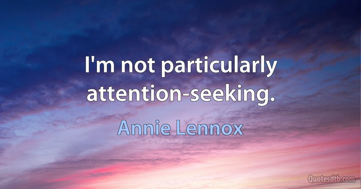 I'm not particularly attention-seeking. (Annie Lennox)