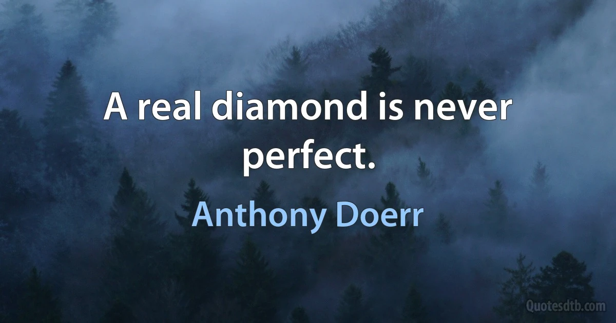 A real diamond is never perfect. (Anthony Doerr)