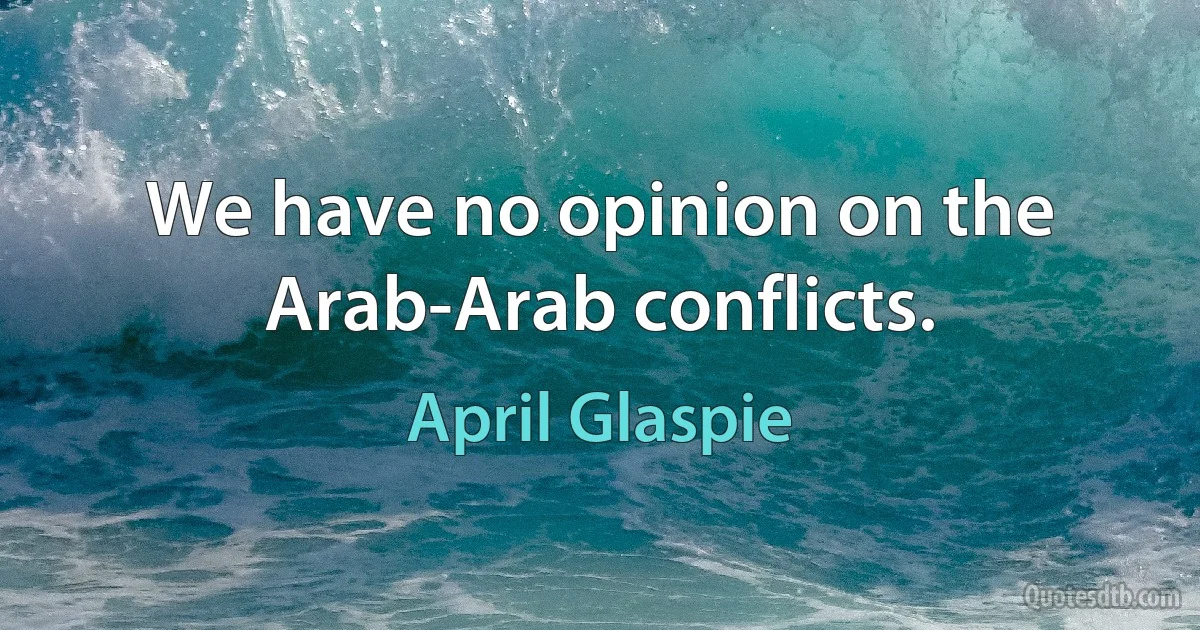 We have no opinion on the Arab-Arab conflicts. (April Glaspie)