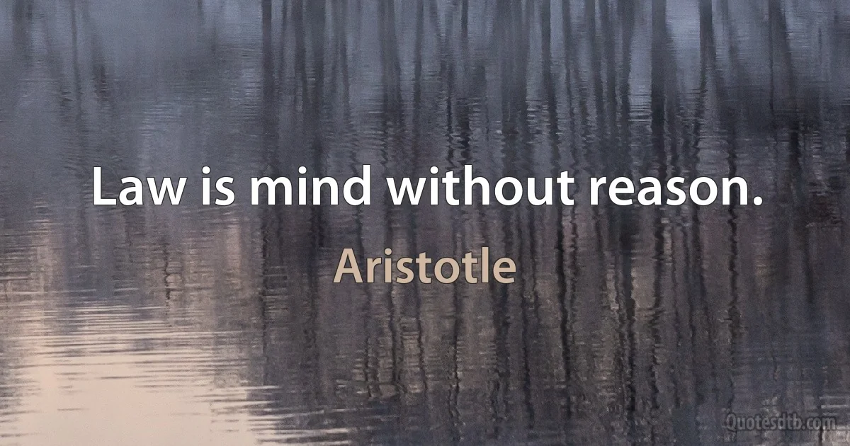 Law is mind without reason. (Aristotle)