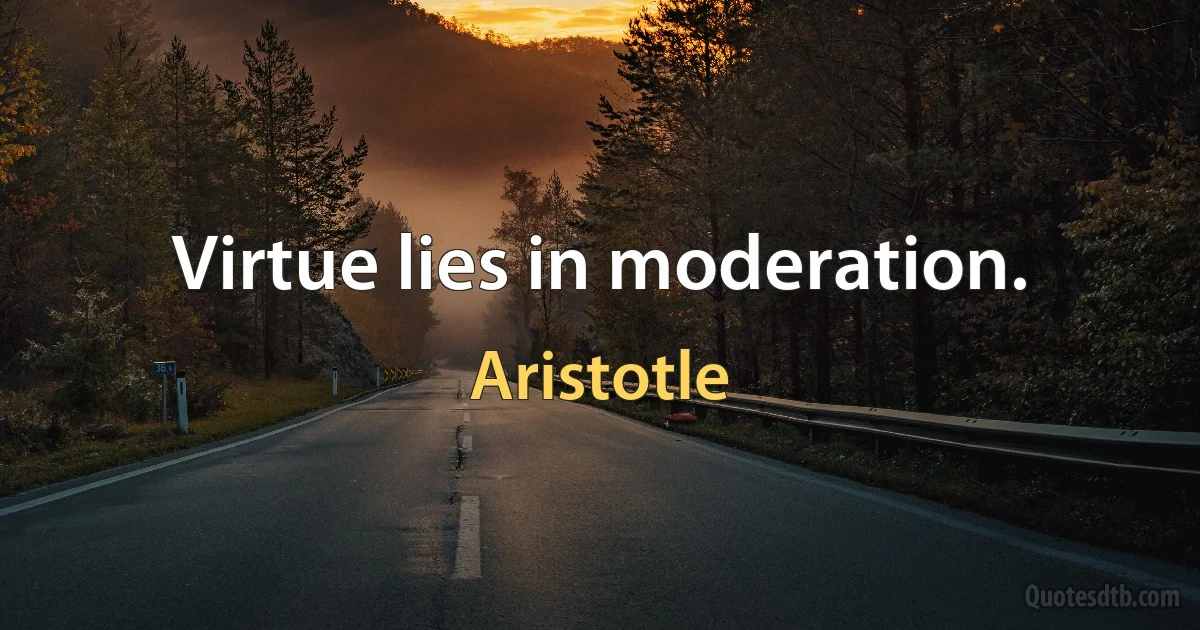 Virtue lies in moderation. (Aristotle)