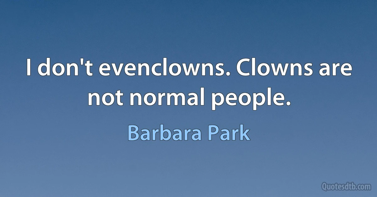 I don't evenclowns. Clowns are not normal people. (Barbara Park)