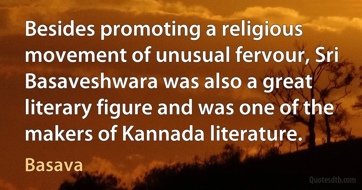 Besides promoting a religious movement of unusual fervour, Sri Basaveshwara was also a great literary figure and was one of the makers of Kannada literature. (Basava)