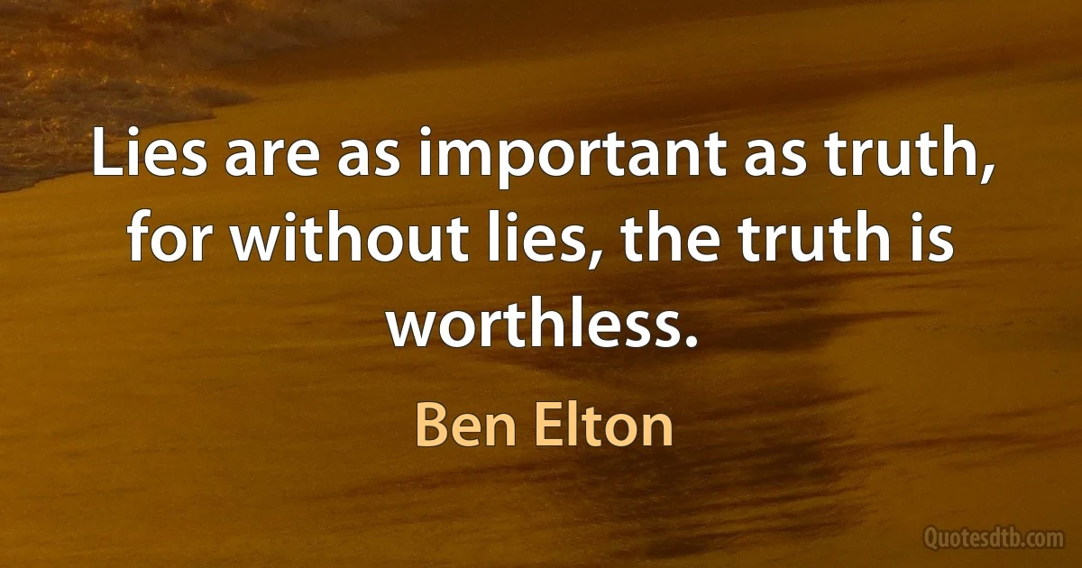 Lies are as important as truth, for without lies, the truth is worthless. (Ben Elton)