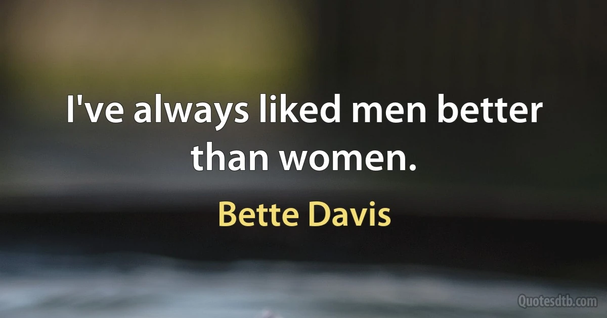 I've always liked men better than women. (Bette Davis)