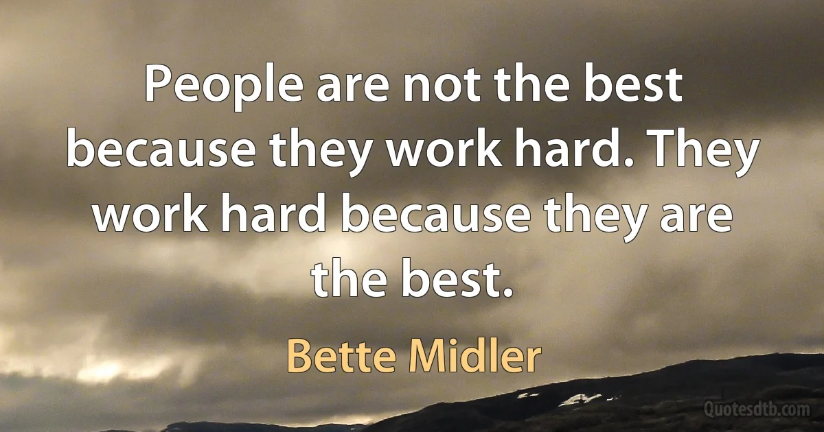 People are not the best because they work hard. They work hard because they are the best. (Bette Midler)