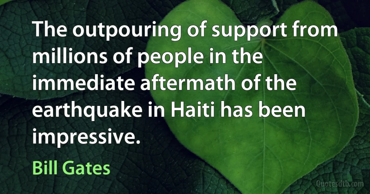 The outpouring of support from millions of people in the immediate aftermath of the earthquake in Haiti has been impressive. (Bill Gates)