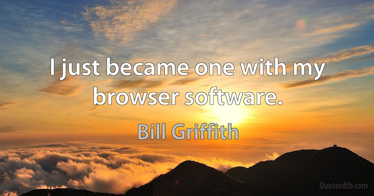 I just became one with my browser software. (Bill Griffith)