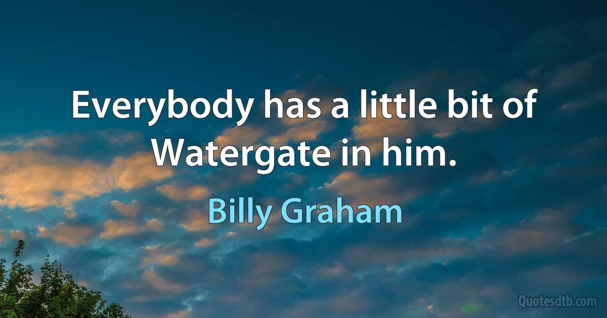 Everybody has a little bit of Watergate in him. (Billy Graham)