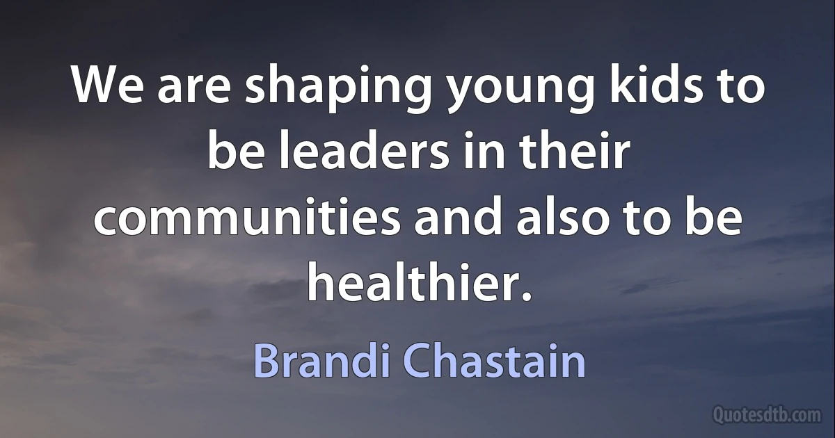 We are shaping young kids to be leaders in their communities and also to be healthier. (Brandi Chastain)