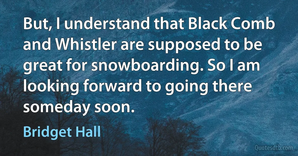 But, I understand that Black Comb and Whistler are supposed to be great for snowboarding. So I am looking forward to going there someday soon. (Bridget Hall)