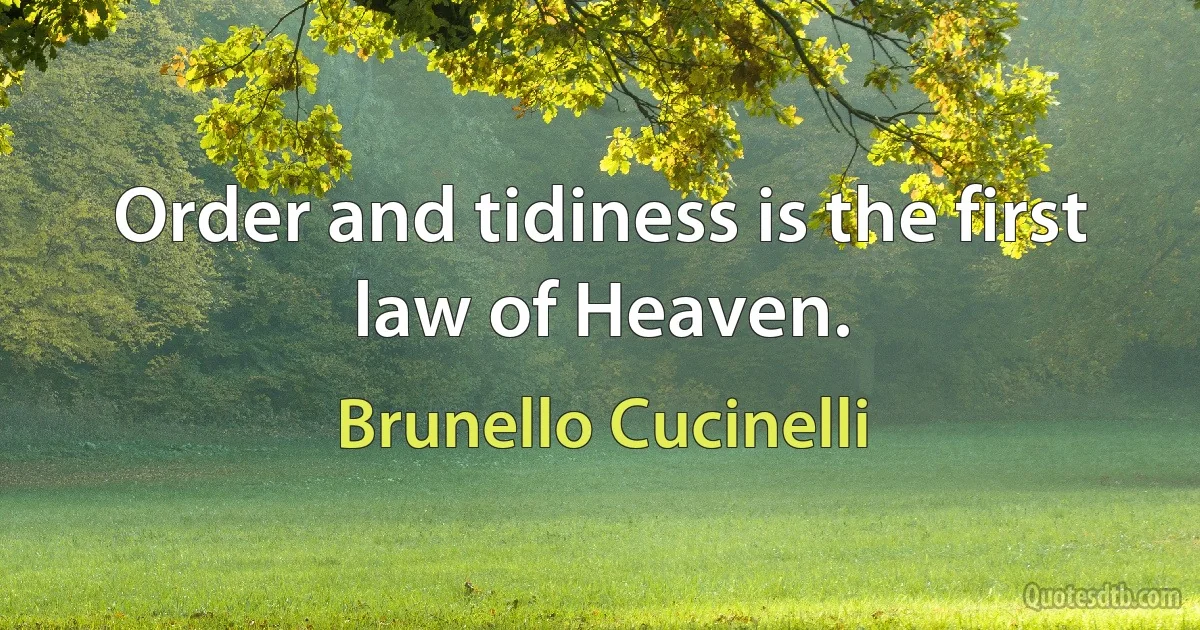 Order and tidiness is the first law of Heaven. (Brunello Cucinelli)