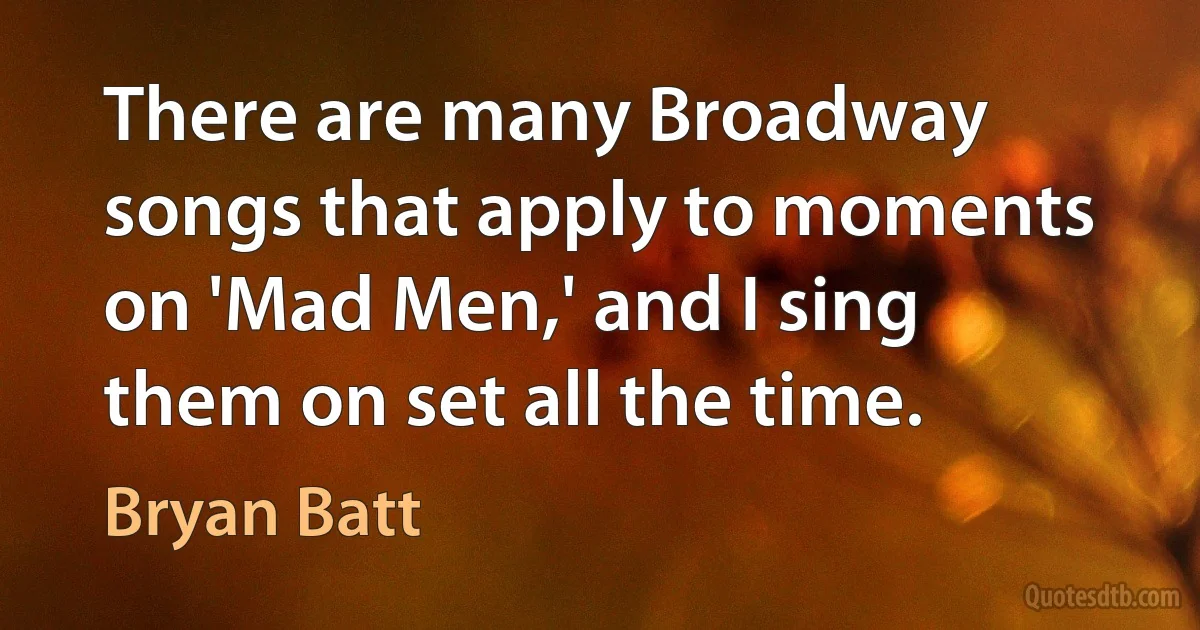 There are many Broadway songs that apply to moments on 'Mad Men,' and I sing them on set all the time. (Bryan Batt)