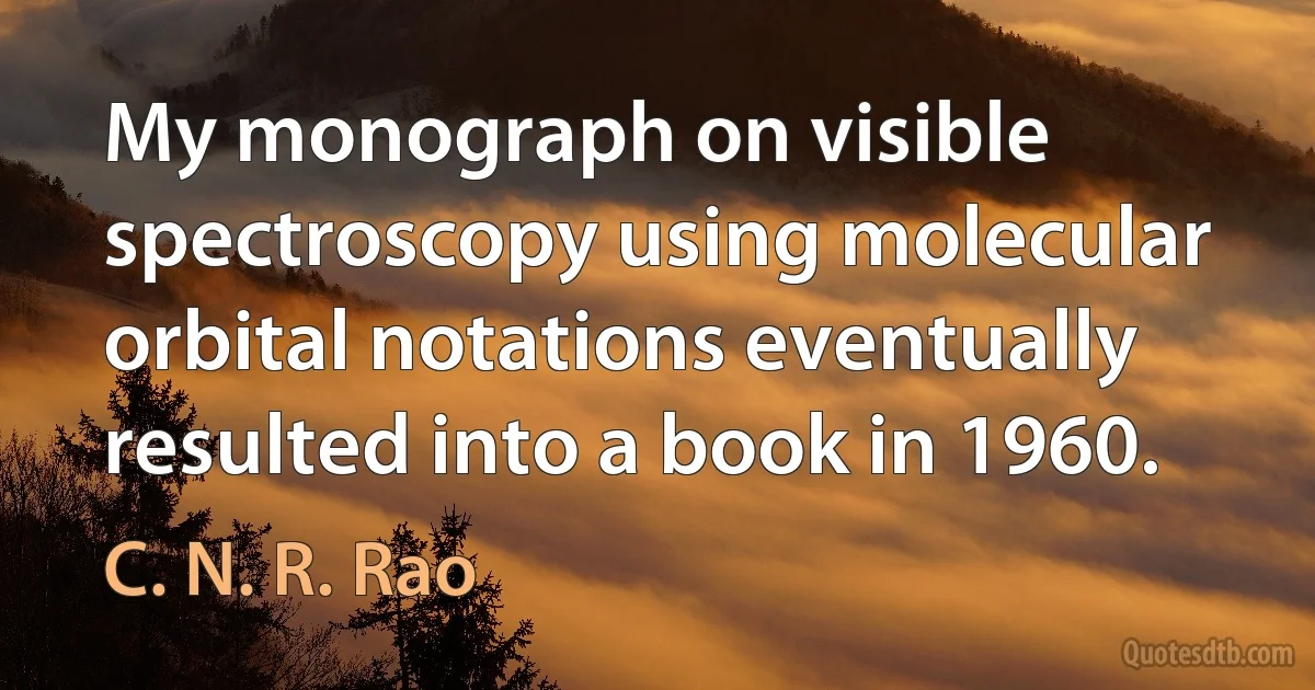 My monograph on visible spectroscopy using molecular orbital notations eventually resulted into a book in 1960. (C. N. R. Rao)