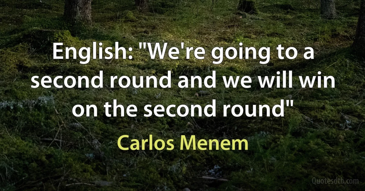 English: "We're going to a second round and we will win on the second round" (Carlos Menem)