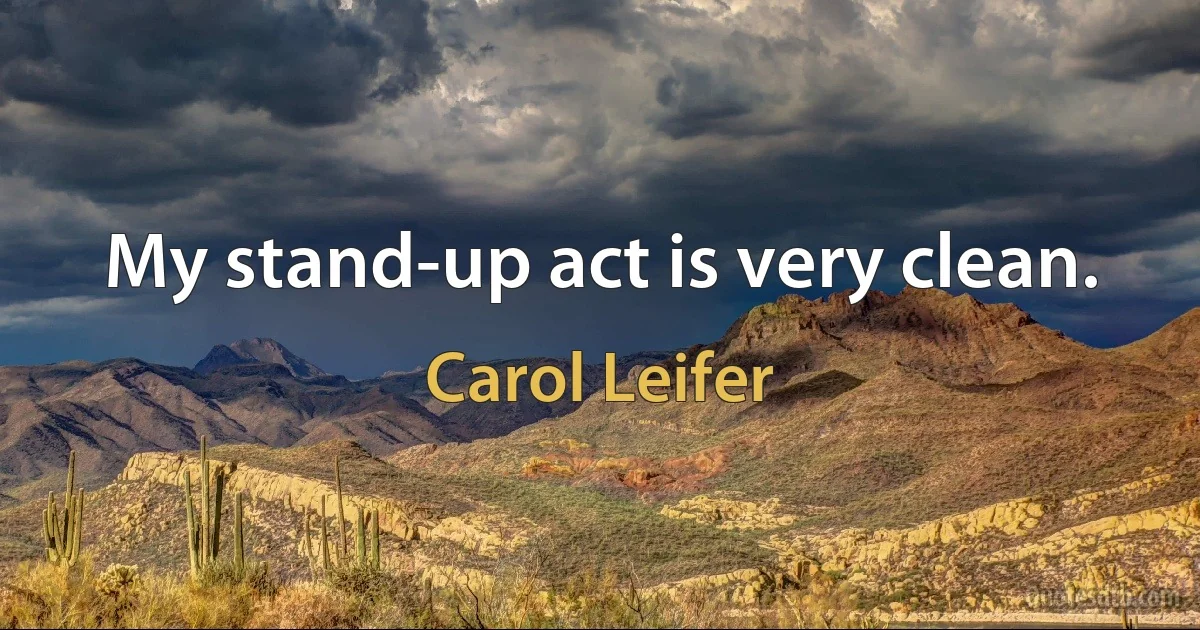 My stand-up act is very clean. (Carol Leifer)