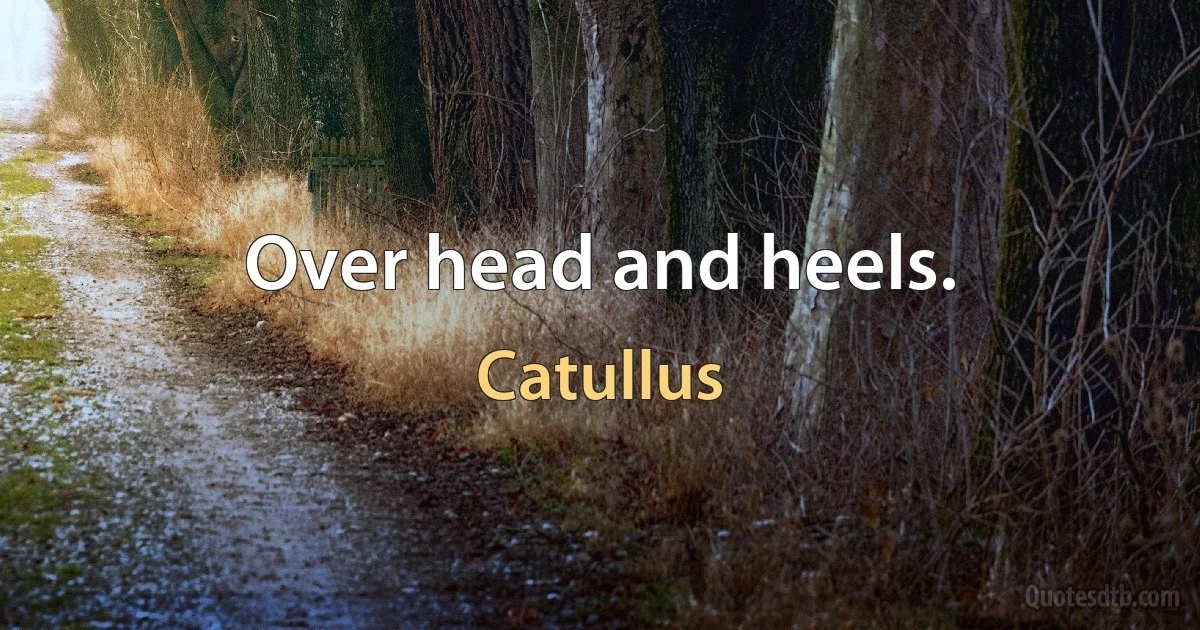 Over head and heels. (Catullus)